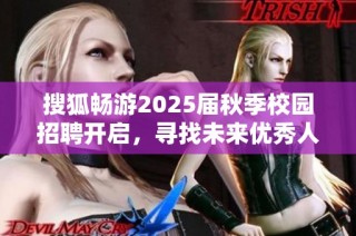 搜狐畅游2025届秋季校园招聘开启，寻找未来优秀人才