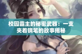 校园霸主的秘密武器：一支夹着钢笔的故事揭秘