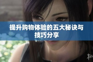 提升购物体验的五大秘诀与技巧分享