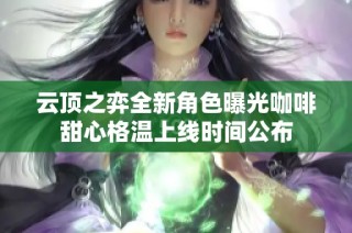 云顶之弈全新角色曝光咖啡甜心格温上线时间公布