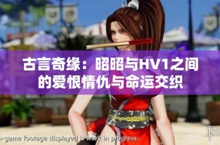 古言奇缘：昭昭与HV1之间的爱恨情仇与命运交织