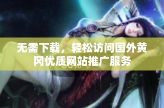 无需下载，轻松访问国外黄冈优质网站推广服务
