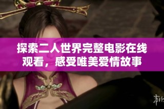 探索二人世界完整电影在线观看，感受唯美爱情故事