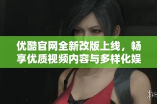 优酷官网全新改版上线，畅享优质视频内容与多样化娱乐体验