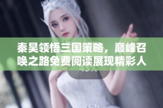 秦昊领悟三国策略，巅峰召唤之路免费阅读展现精彩人生