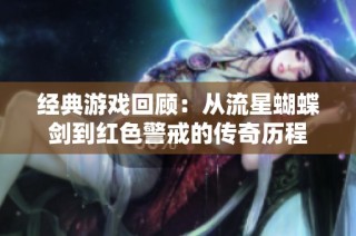 经典游戏回顾：从流星蝴蝶剑到红色警戒的传奇历程