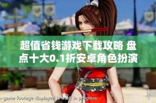 超值省钱游戏下载攻略 盘点十大0.1折安卓角色扮演游戏