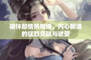 被伴郎情热相拥，内心翻涌的猛烈交融与欲望