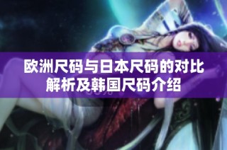 欧洲尺码与日本尺码的对比解析及韩国尺码介绍