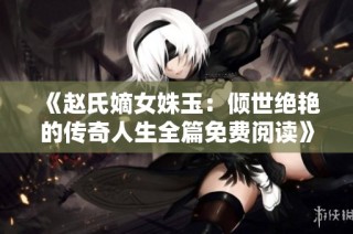《赵氏嫡女姝玉：倾世绝艳的传奇人生全篇免费阅读》