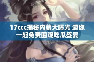 17ccc揭秘内幕大曝光 邀你一起免费围观吃瓜盛宴