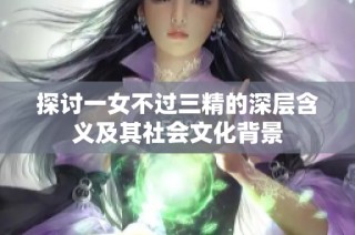 探讨一女不过三精的深层含义及其社会文化背景
