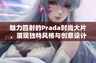 魅力四射的Prada时尚大片，展现独特风格与创意设计