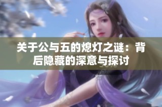 关于公与五的熄灯之谜：背后隐藏的深意与探讨