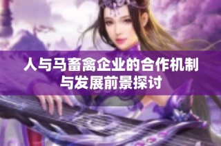 人与马畜禽企业的合作机制与发展前景探讨