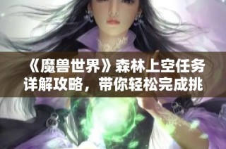 《魔兽世界》森林上空任务详解攻略，带你轻松完成挑战