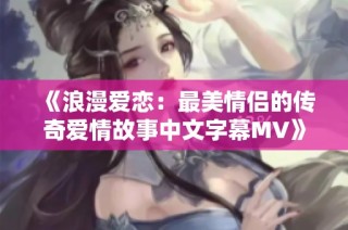 《浪漫爱恋：最美情侣的传奇爱情故事中文字幕MV》