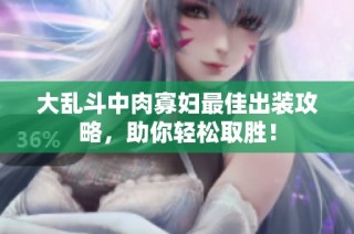 大乱斗中肉寡妇最佳出装攻略，助你轻松取胜！