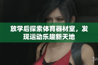 放学后探索体育器材室，发现运动乐趣新天地