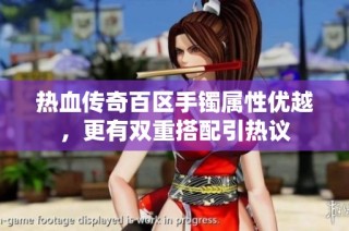 热血传奇百区手镯属性优越，更有双重搭配引热议