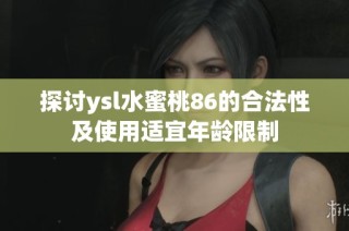 探讨ysl水蜜桃86的合法性及使用适宜年龄限制
