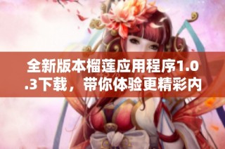 全新版本榴莲应用程序1.0.3下载，带你体验更精彩内容