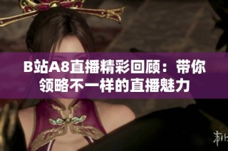 B站A8直播精彩回顾：带你领略不一样的直播魅力