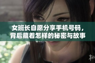 女班长自愿分享手机号码，背后藏着怎样的秘密与故事