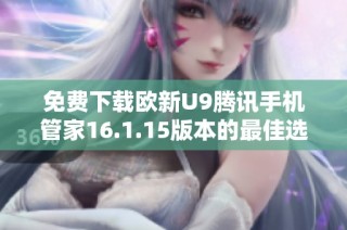 免费下载欧新U9腾讯手机管家16.1.15版本的最佳选择