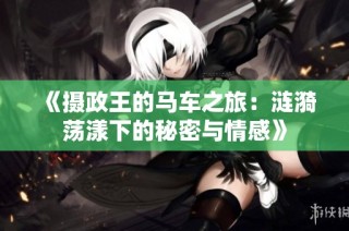《摄政王的马车之旅：涟漪荡漾下的秘密与情感》