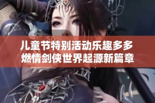 儿童节特别活动乐趣多多 燃情剑侠世界起源新篇章