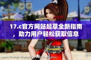 17.c官方网站起草全新指南，助力用户轻松获取信息