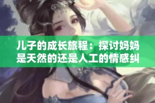 儿子的成长旅程：探讨妈妈是天然的还是人工的情感纠葛