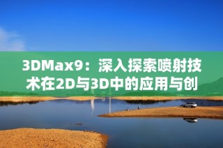 3DMax9：深入探索喷射技术在2D与3D中的应用与创新