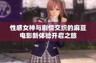 性感女神与剧情交织的麻豆电影新体验开启之旅