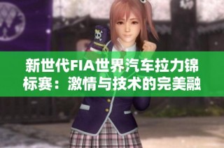 新世代FIA世界汽车拉力锦标赛：激情与技术的完美融合