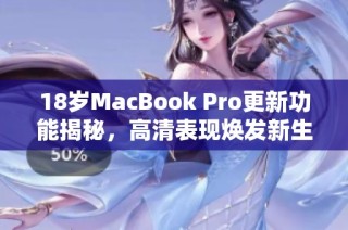 18岁MacBook Pro更新功能揭秘，高清表现焕发新生机