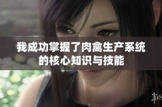 我成功掌握了肉禽生产系统的核心知识与技能