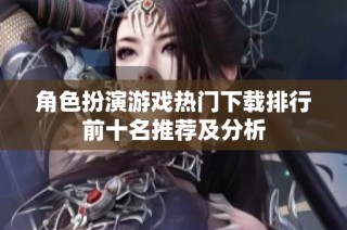 角色扮演游戏热门下载排行前十名推荐及分析