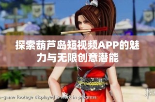 探索葫芦岛短视频APP的魅力与无限创意潜能