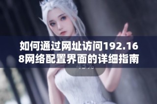 如何通过网址访问192.168网络配置界面的详细指南