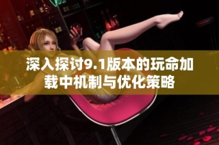 深入探讨9.1版本的玩命加载中机制与优化策略
