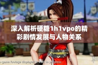深入解析硬糖1h1vpo的精彩剧情发展与人物关系