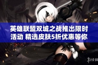 英雄联盟双城之战推出限时活动 精选皮肤5折优惠等你来购
