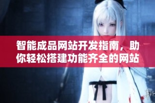 智能成品网站开发指南，助你轻松搭建功能齐全的网站