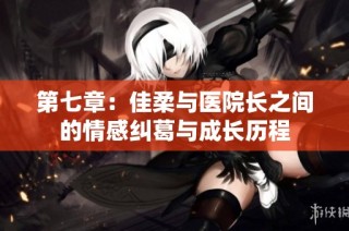 第七章：佳柔与医院长之间的情感纠葛与成长历程