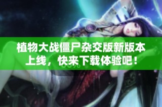 植物大战僵尸杂交版新版本上线，快来下载体验吧！
