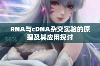 RNA与cDNA杂交实验的原理及其应用探讨