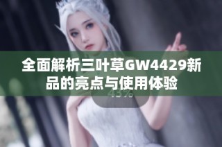 全面解析三叶草GW4429新品的亮点与使用体验