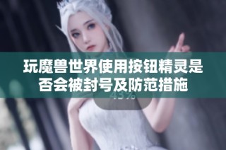 玩魔兽世界使用按钮精灵是否会被封号及防范措施